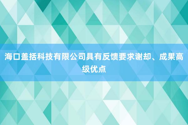 海口盖括科技有限公司具有反馈要求谢却、成果高级优点