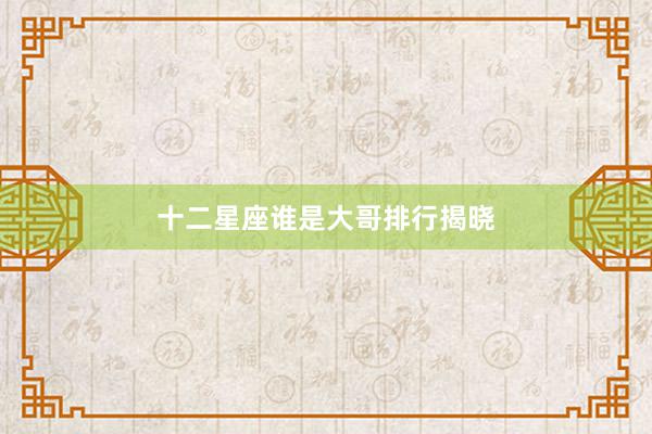 十二星座谁是大哥排行揭晓