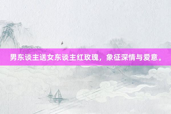 男东谈主送女东谈主红玫瑰，象征深情与爱意。