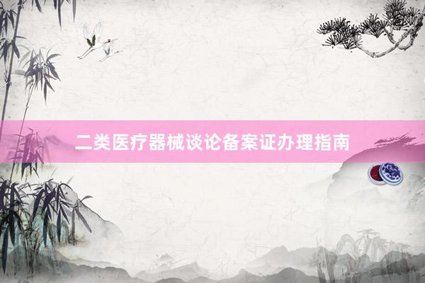 二类医疗器械谈论备案证办理指南