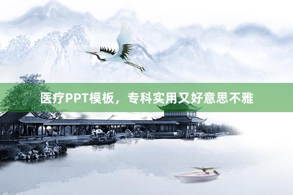 医疗PPT模板，专科实用又好意思不雅