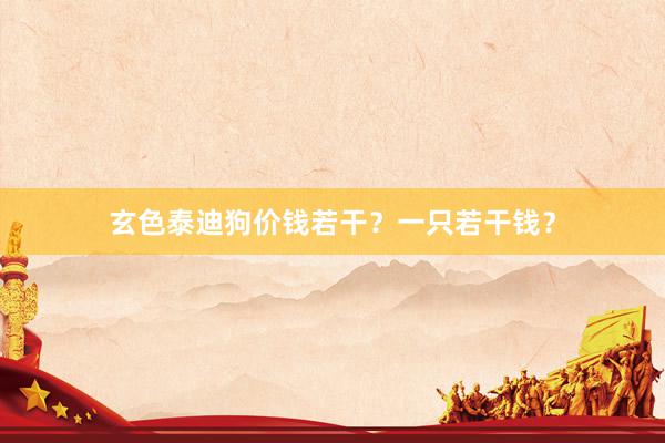玄色泰迪狗价钱若干？一只若干钱？