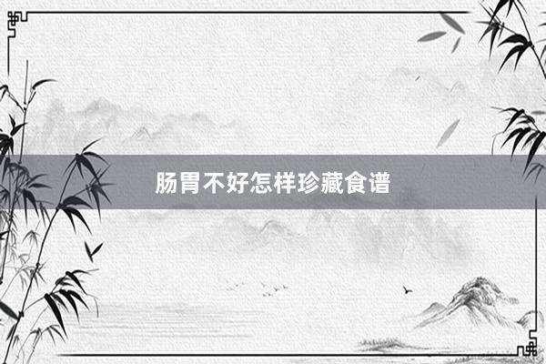 肠胃不好怎样珍藏食谱